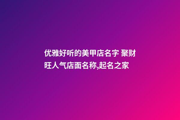 优雅好听的美甲店名字 聚财旺人气店面名称,起名之家-第1张-店铺起名-玄机派